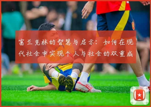 富兰克林的智慧与启示：如何在现代社会中实现个人与社会的双重成功