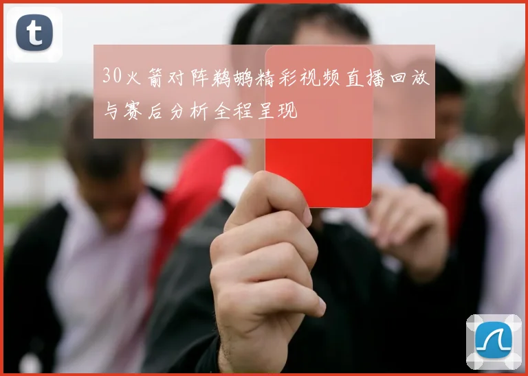 30火箭对阵鹈鹕精彩视频直播回放与赛后分析全程呈现