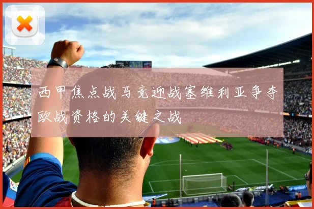 西甲焦点战马竞迎战塞维利亚争夺欧战资格的关键之战
