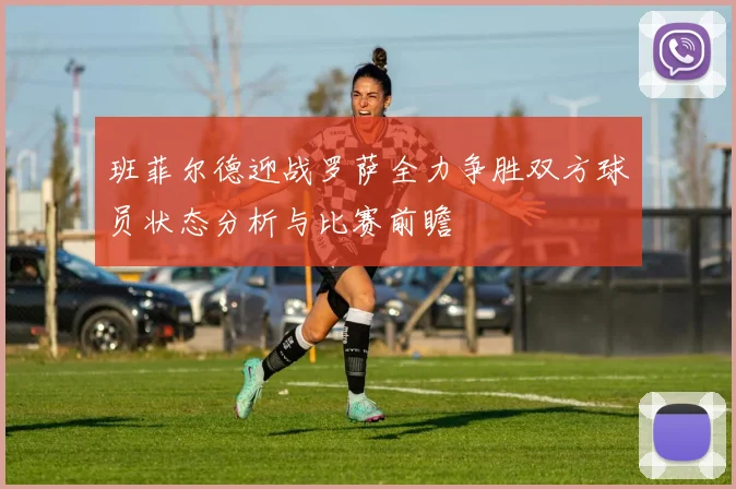 班菲尔德迎战罗萨全力争胜双方球员状态分析与比赛前瞻