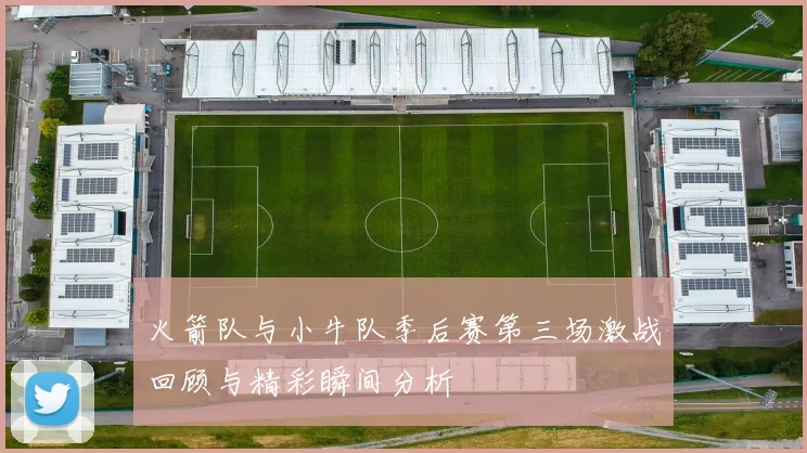 火箭队与小牛队季后赛第三场激战回顾与精彩瞬间分析