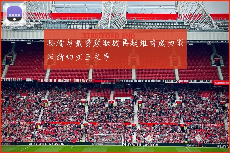 孙瑜与戴资颖激战再起谁将成为羽坛新的女王之争