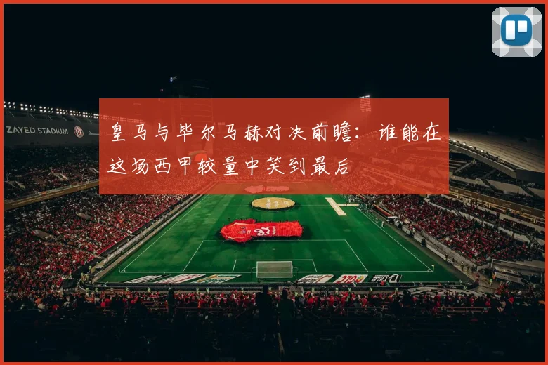 皇马与毕尔马赫对决前瞻：谁能在这场西甲较量中笑到最后
