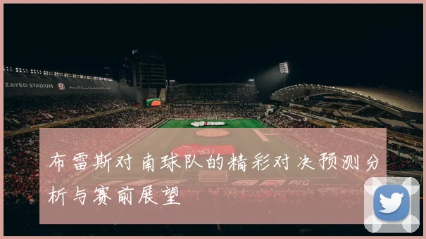 布雷斯对南球队的精彩对决预测分析与赛前展望