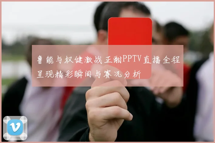 鲁能与权健激战正酣PPTV直播全程呈现精彩瞬间与赛况分析