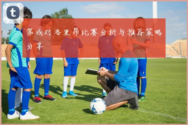 第戎对洛里昂比赛分析与推荐策略分享
