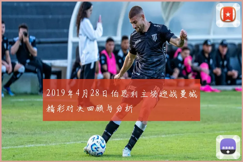 2019年4月28日伯恩利主场迎战曼城精彩对决回顾与分析