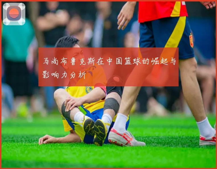 马尚布鲁克斯在中国篮球的崛起与影响力分析