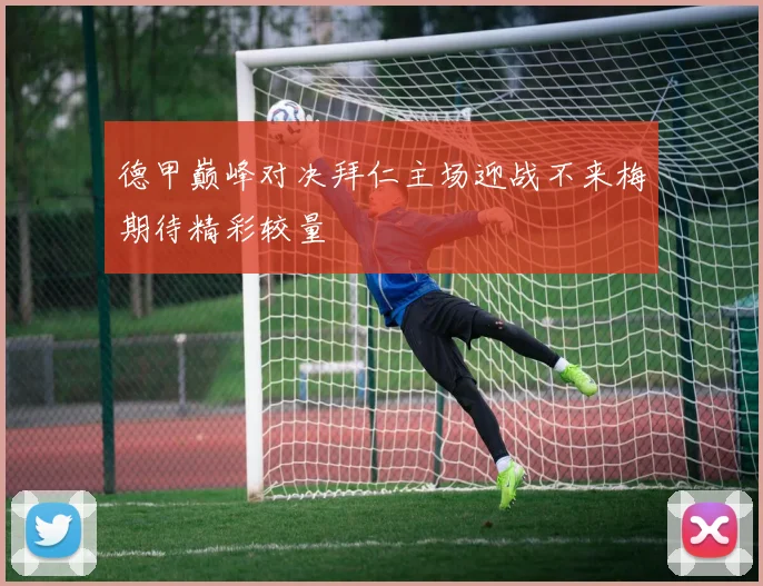 德甲巅峰对决拜仁主场迎战不来梅期待精彩较量