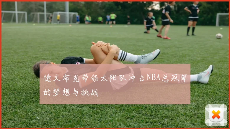 德文布克带领太阳队冲击NBA总冠军的梦想与挑战