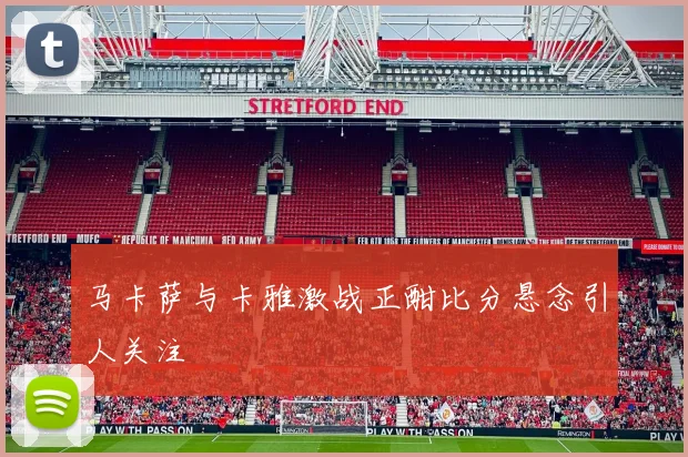 马卡萨与卡雅激战正酣比分悬念引人关注