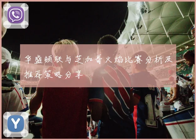 华盛顿联与芝加哥火焰比赛分析及推荐策略分享