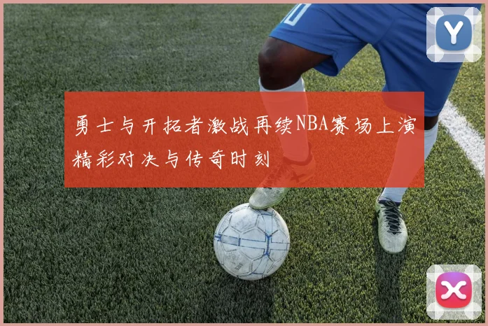 勇士与开拓者激战再续NBA赛场上演精彩对决与传奇时刻