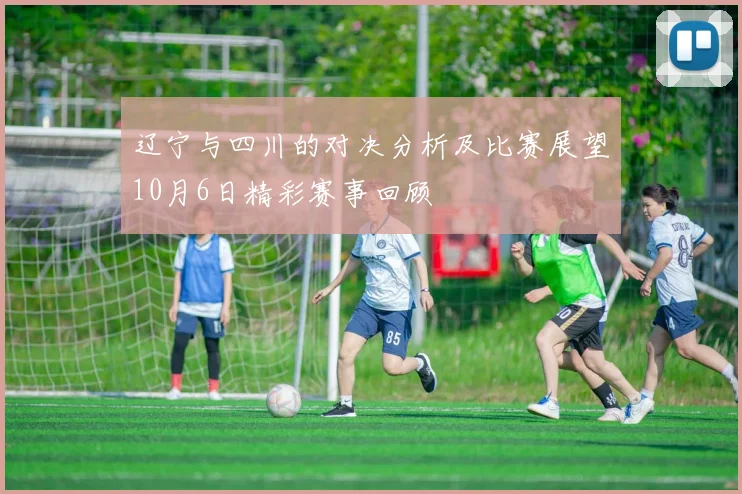 辽宁与四川的对决分析及比赛展望10月6日精彩赛事回顾