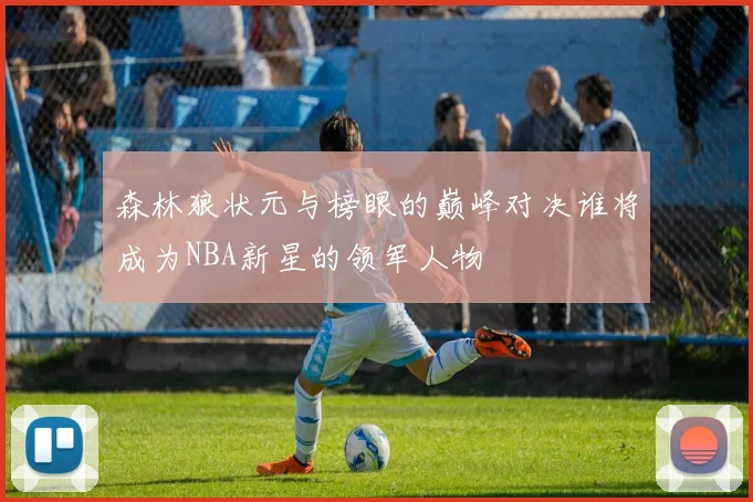 森林狼状元与榜眼的巅峰对决谁将成为NBA新星的领军人物