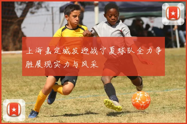 上海嘉定城发迎战宁夏球队全力争胜展现实力与风采